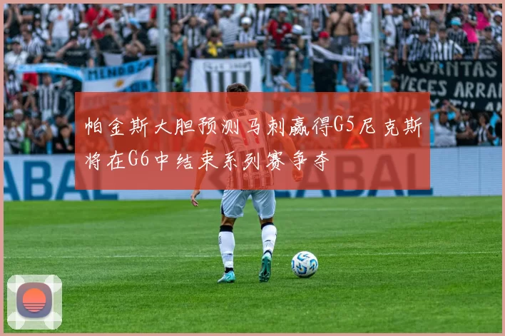 帕金斯大胆预测马刺赢得G5尼克斯将在G6中结束系列赛争夺